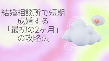 結婚相談所で短期成婚する「最初の2ヶ月」の攻略法