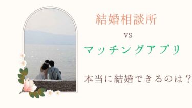 結婚相談所 vs マッチングアプリ 本当に結婚できるのは？